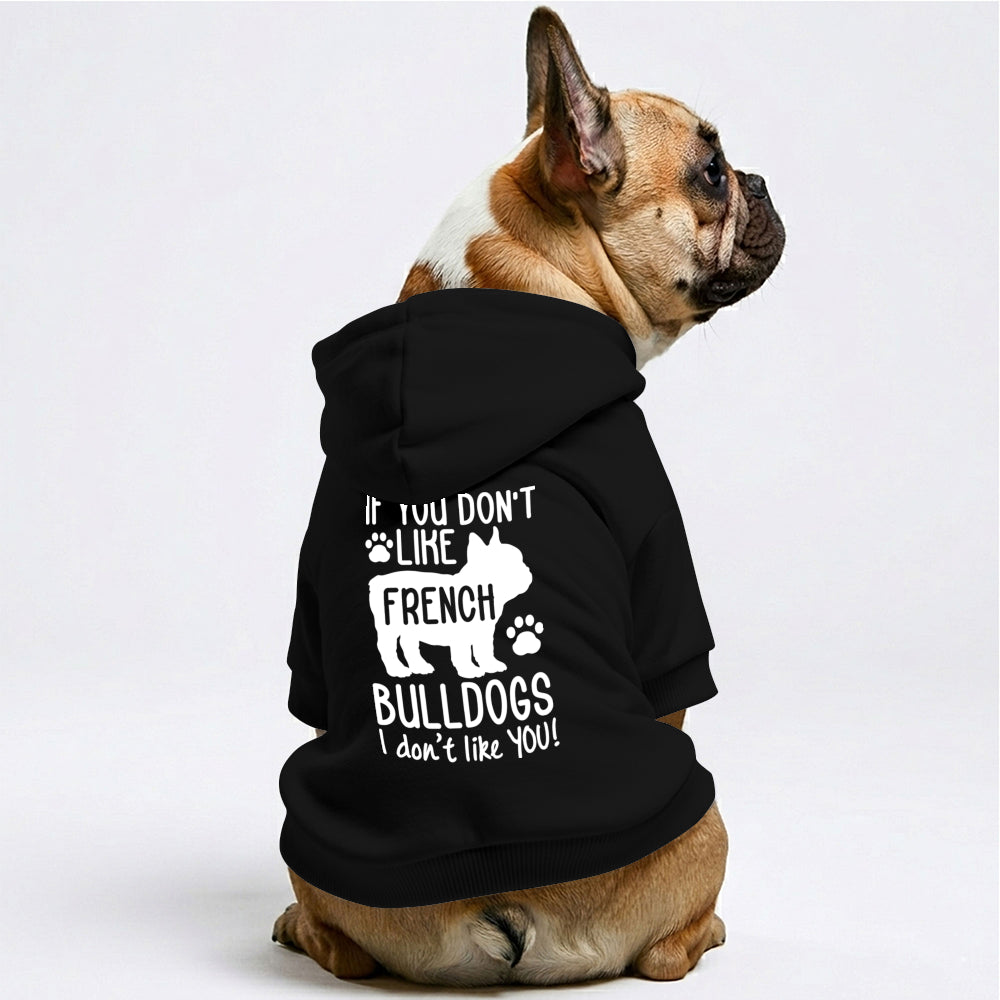 If you don't like French Bulldogs, I don't like YOU! -  French Bulldog Hoodies – 100% Cotton